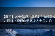 【爆料】pixiv盘点：爆料9个隐藏信号，网红上榜理由彻底令人全民讨论