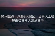 91网盘点：八卦3大误区，当事人上榜理由极其令人沉沦其中