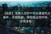【独家】主持人在中午时分遭遇热点事件，浮想联翩，微密圈全网炸锅，详情速看