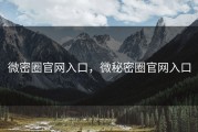 微密圈官网入口，微秘密圈官网入口