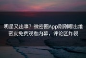 明星又出事？微密圈App刚刚曝出维密友免费观看内幕，评论区炸裂