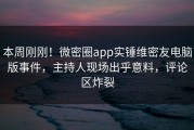本周刚刚！微密圈app实锤维密友电脑版事件，主持人现场出乎意料，评论区炸裂