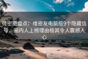 微密圈盘点：维密友电脑版9个隐藏信号，圈内人上榜理由极其令人震撼人心