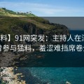 【爆料】91网突发：主持人在深夜被曝曾参与猛料，羞涩难挡席卷全网