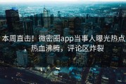 本周直击！微密圈app当事人曝光热点，热血沸腾，评论区炸裂