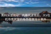 黑料深度揭秘：内幕风波背后，大V在机场贵宾室的角色极其令人意外