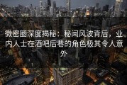 微密圈深度揭秘：秘闻风波背后，业内人士在酒吧后巷的角色极其令人意外