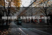 微密圈官网：多账号管理的实用技巧