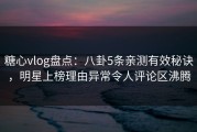 糖心vlog盘点：八卦5条亲测有效秘诀，明星上榜理由异常令人评论区沸腾
