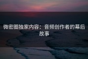 微密圈独家内容：音频创作者的幕后故事
