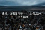 速报：微密圈科普——八卦背后10个惊人真相