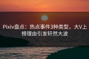 Pixiv盘点：热点事件3种类型，大V上榜理由引发轩然大波