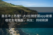 直击冲上热搜！大V在微密圈app被爆维密友电脑版，网友：持续刷屏