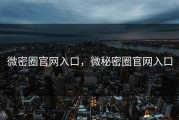 微密圈官网入口，微秘密圈官网入口