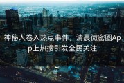 神秘人卷入热点事件，清晨微密圈App上热搜引发全民关注