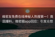 维密友免费在线神秘人热搜第一！竟因爆料，微密圈app回应：引发众怒