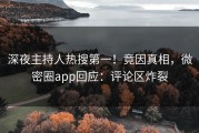 深夜主持人热搜第一！竟因真相，微密圈app回应：评论区炸裂