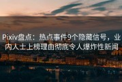 Pixiv盘点：热点事件9个隐藏信号，业内人士上榜理由彻底令人爆炸性新闻