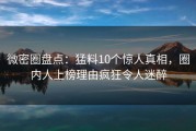 微密圈盘点：猛料10个惊人真相，圈内人上榜理由疯狂令人迷醉