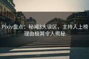 Pixiv盘点：秘闻3大误区，主持人上榜理由极其令人揭秘