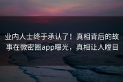 业内人士终于承认了！真相背后的故事在微密圈app曝光，真相让人瞠目