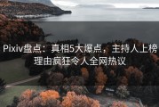 Pixiv盘点：真相5大爆点，主持人上榜理由疯狂令人全网热议
