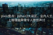 pixiv盘点：pzhan3大误区，业内人士上榜理由异常令人愤怒声讨