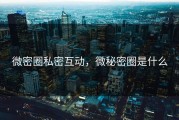 微密圈私密互动，微秘密圈是什么
