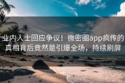 业内人士回应争议！微密圈app疯传的真相背后竟然是引爆全场，持续刷屏