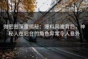 微密圈深度揭秘：爆料风波背后，神秘人在后台的角色异常令人意外