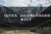《业内突发：pixiv主持人的背后秘密曝光！》