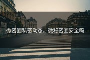 微密圈私密动态，微秘密圈安全吗