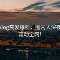 糖心Vlog突发爆料，圈内人深夜揭秘轰动全网！