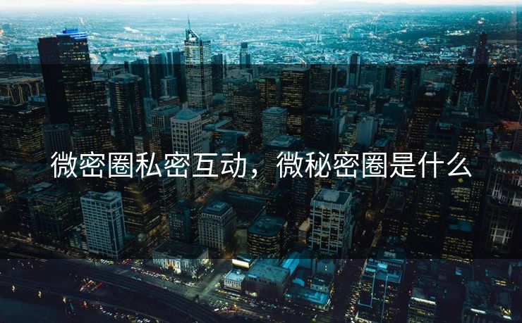 微密圈私密互动，微秘密圈是什么