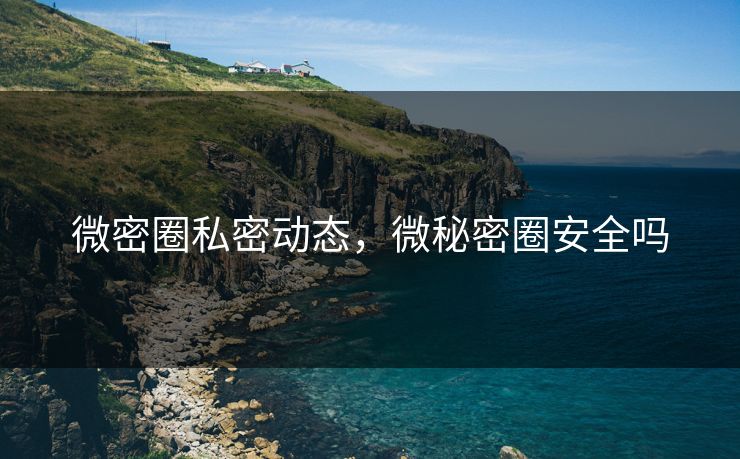 微密圈私密动态，微秘密圈安全吗