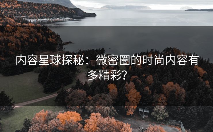 内容星球探秘：微密圈的时尚内容有多精彩？