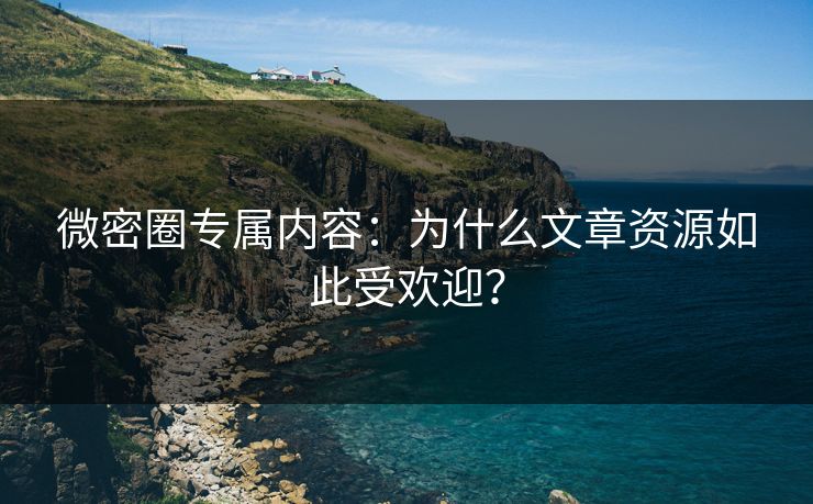 微密圈专属内容：为什么文章资源如此受欢迎？