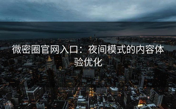 微密圈官网入口：夜间模式的内容体验优化