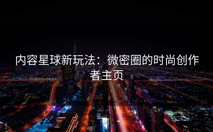 内容星球新玩法：微密圈的时尚创作者主页