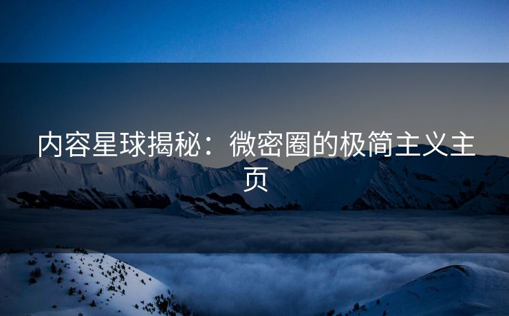 内容星球揭秘：微密圈的极简主义主页