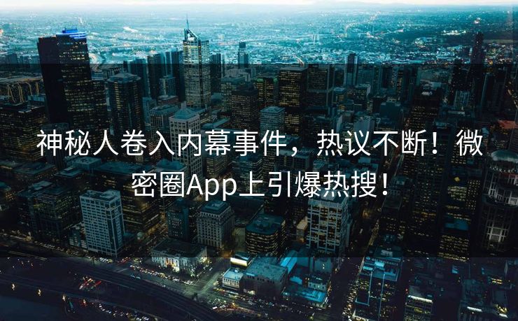 神秘人卷入内幕事件，热议不断！微密圈App上引爆热搜！