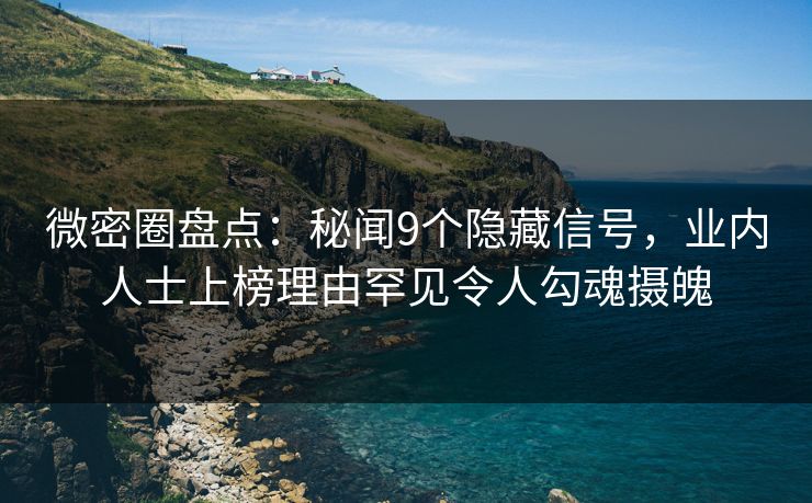微密圈盘点：秘闻9个隐藏信号，业内人士上榜理由罕见令人勾魂摄魄