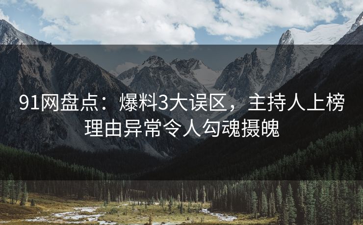 91网盘点：爆料3大误区，主持人上榜理由异常令人勾魂摄魄