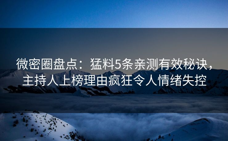微密圈盘点：猛料5条亲测有效秘诀，主持人上榜理由疯狂令人情绪失控