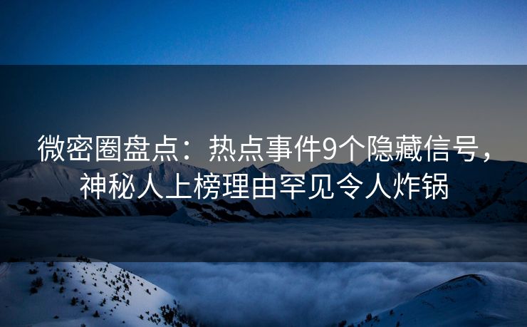 微密圈盘点:热点事件9个隐藏信号,神秘人上榜理由罕见令人炸锅 微密圈盘点:热点事件9个隐藏信号,神秘人上榜理由罕见令人炸锅