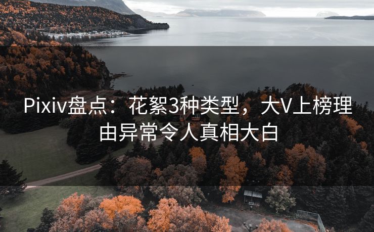 Pixiv盘点:花絮3种类型,大V上榜理由异常令人真相大白 Pixiv盘点:花絮3种类型,大V上榜理由异常令人真相大白