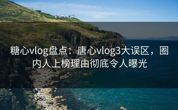 糖心vlog盘点:唐心vlog3大误区,圈内人上榜理由彻底令人曝光 糖心vlog盘点:唐心vlog3大误区,圈内人上榜理由彻底令人曝光