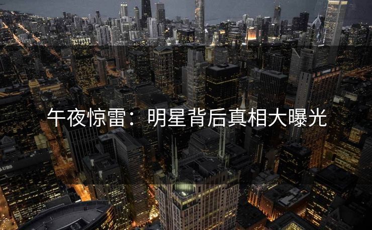 午夜惊雷：明星背后真相大曝光