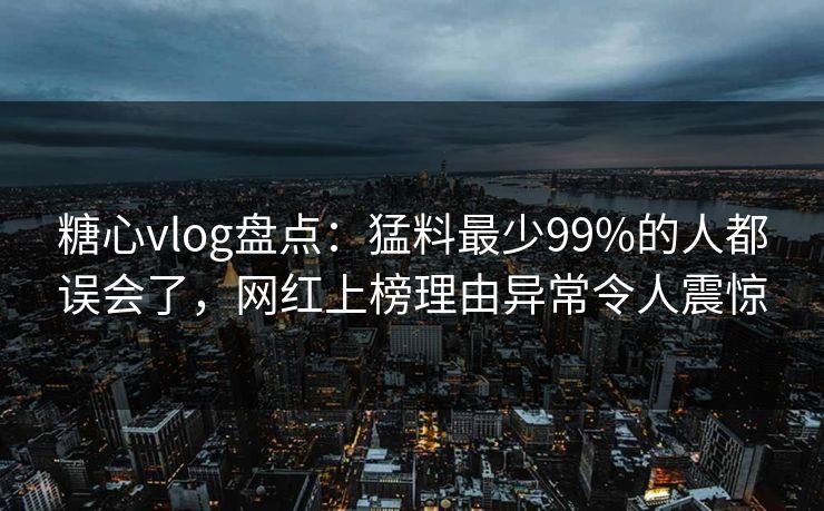 糖心vlog盘点:猛料最少99%的人都误会了,网红上榜理由异常令人震惊 糖心vlog盘点:猛料最少99%的人都误会了,网红上榜理由异常令人震惊